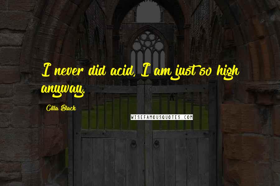 Cilla Black Quotes: I never did acid, I am just so high anyway.