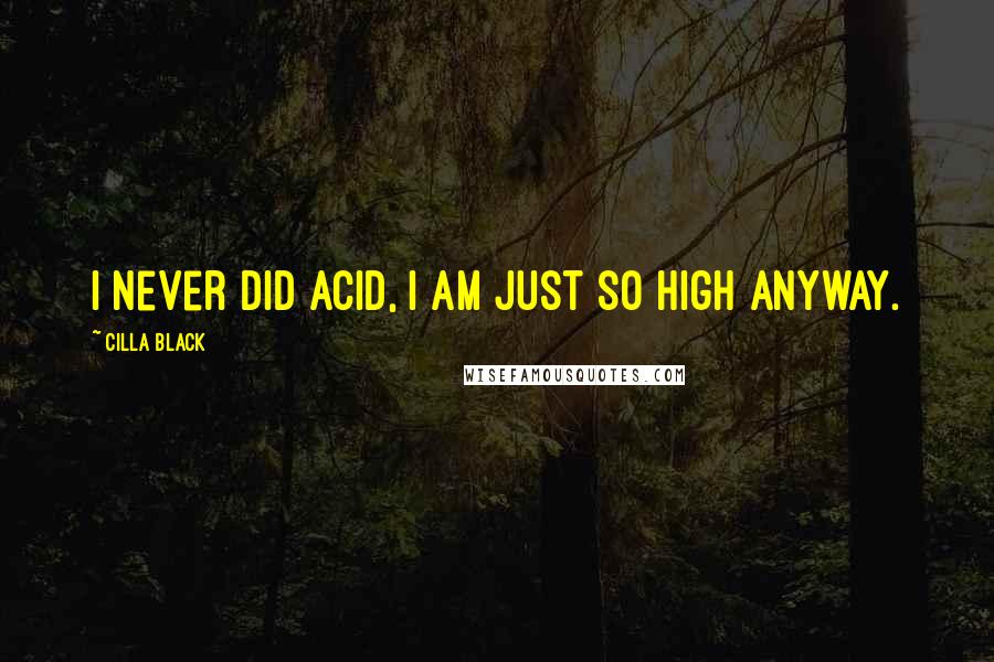 Cilla Black Quotes: I never did acid, I am just so high anyway.