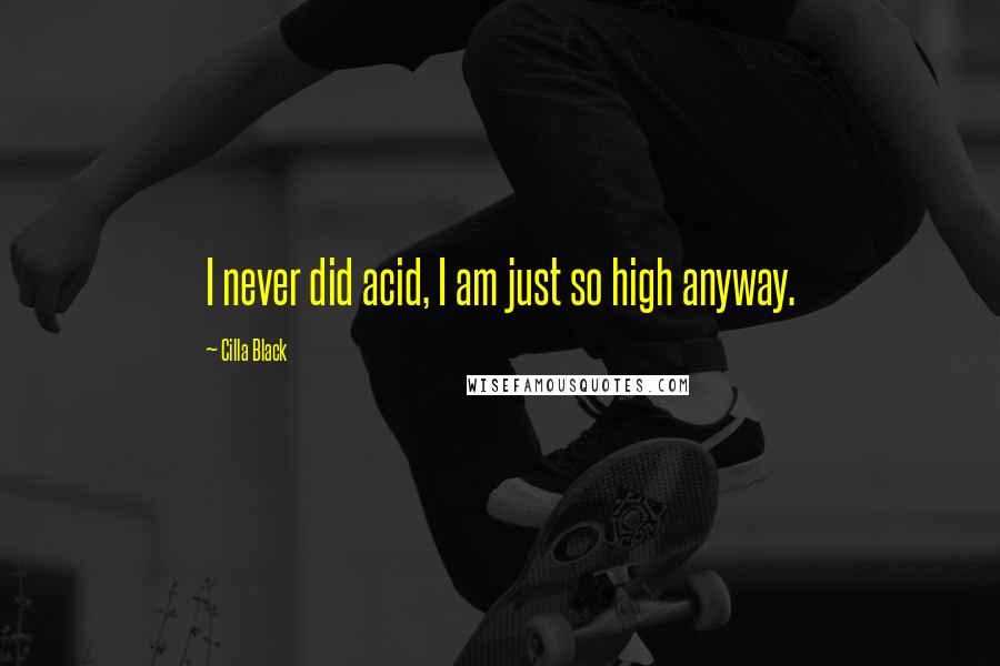 Cilla Black Quotes: I never did acid, I am just so high anyway.