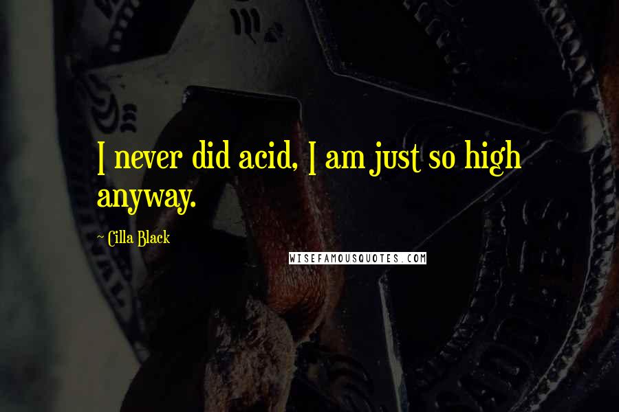 Cilla Black Quotes: I never did acid, I am just so high anyway.