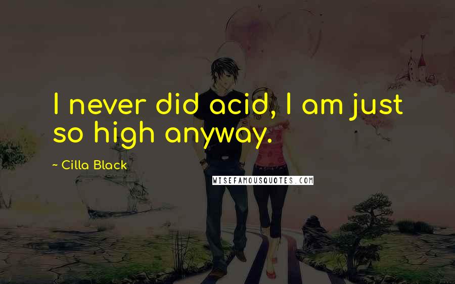 Cilla Black Quotes: I never did acid, I am just so high anyway.