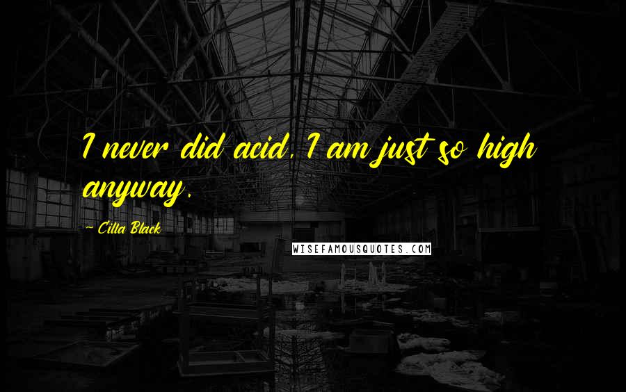 Cilla Black Quotes: I never did acid, I am just so high anyway.