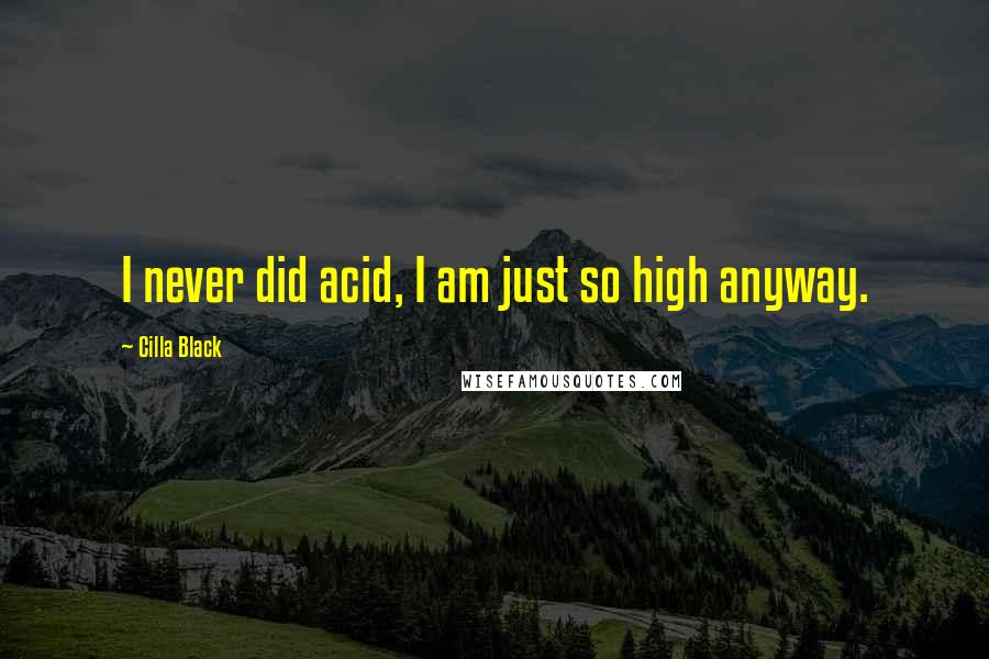 Cilla Black Quotes: I never did acid, I am just so high anyway.