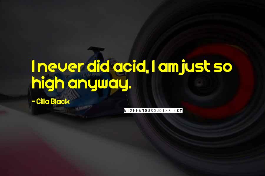 Cilla Black Quotes: I never did acid, I am just so high anyway.