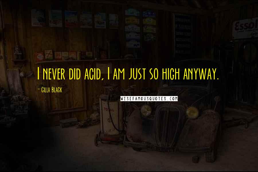 Cilla Black Quotes: I never did acid, I am just so high anyway.