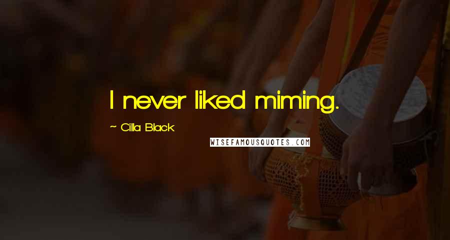 Cilla Black Quotes: I never liked miming.
