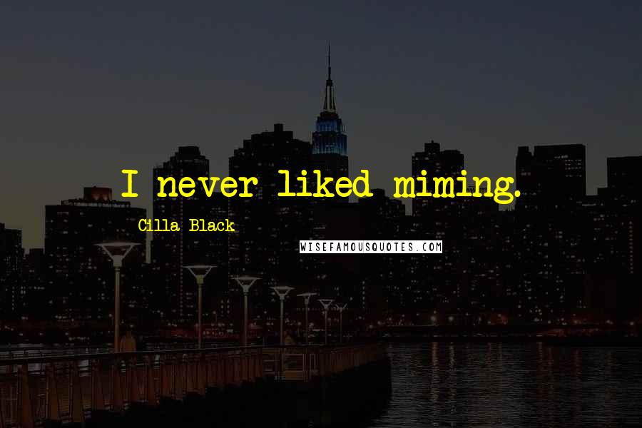 Cilla Black Quotes: I never liked miming.