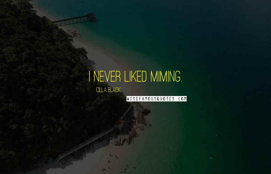 Cilla Black Quotes: I never liked miming.
