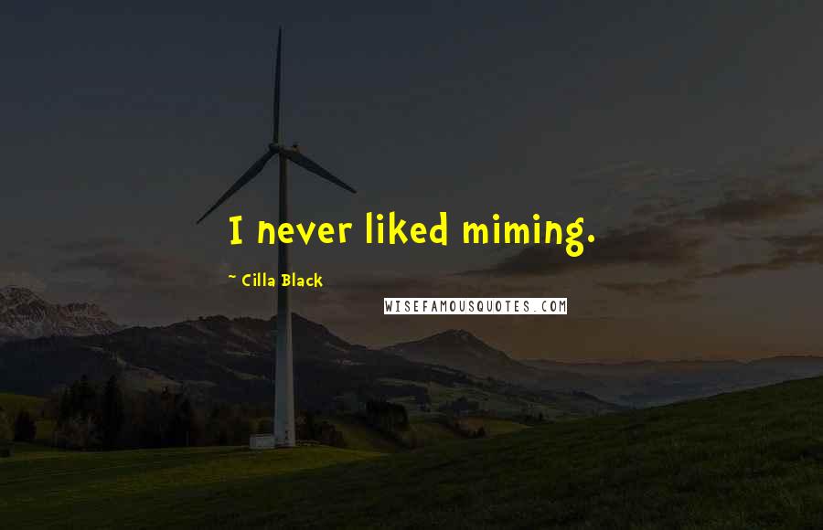 Cilla Black Quotes: I never liked miming.