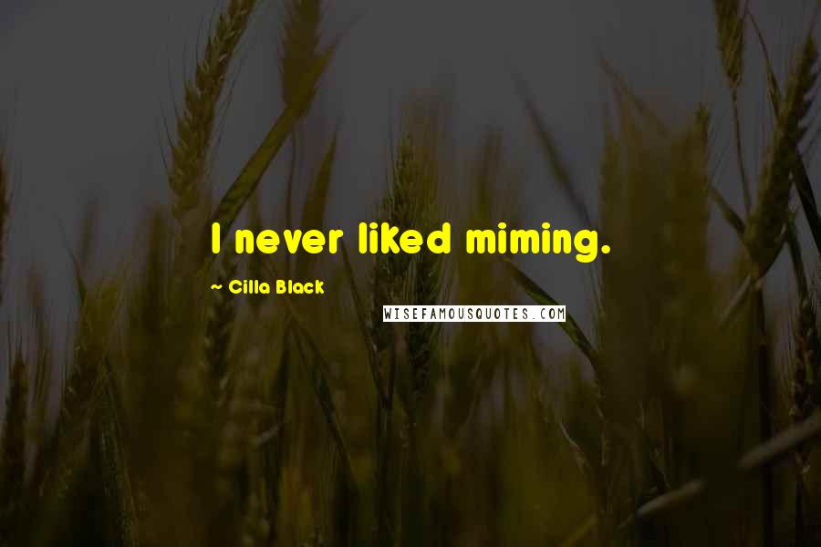 Cilla Black Quotes: I never liked miming.