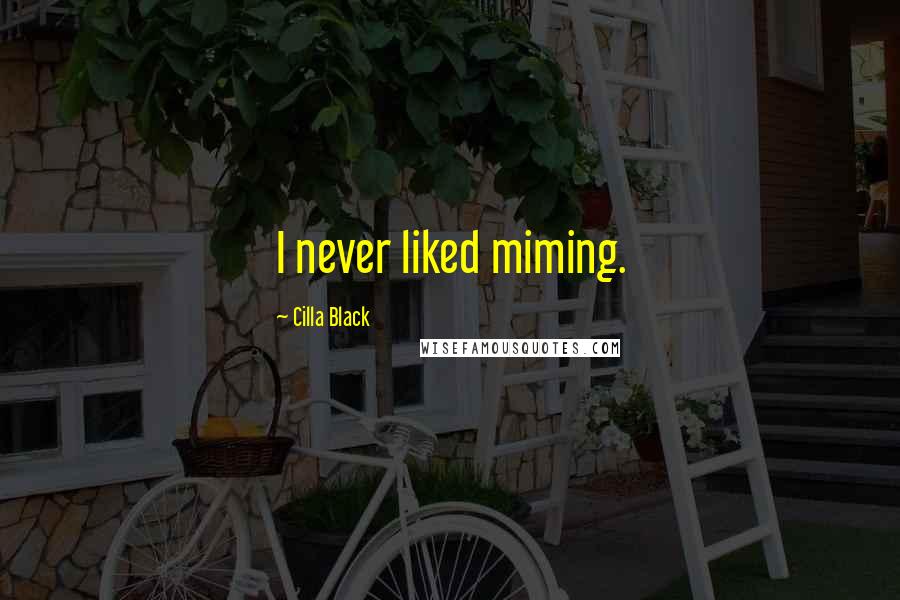 Cilla Black Quotes: I never liked miming.