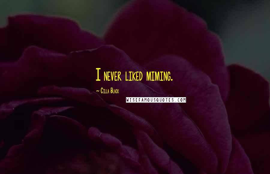 Cilla Black Quotes: I never liked miming.