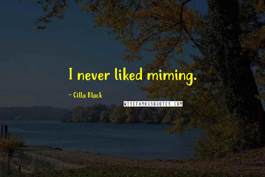 Cilla Black Quotes: I never liked miming.