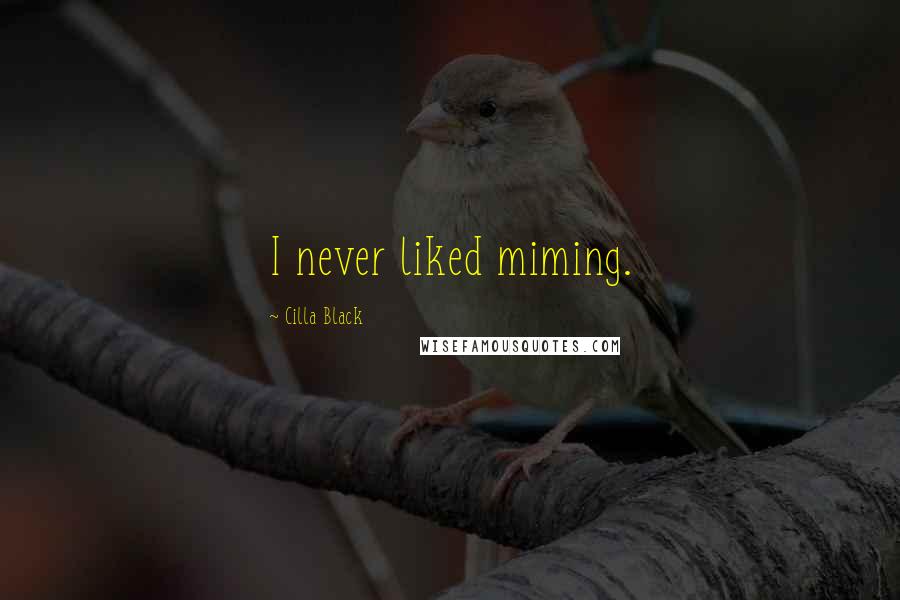 Cilla Black Quotes: I never liked miming.