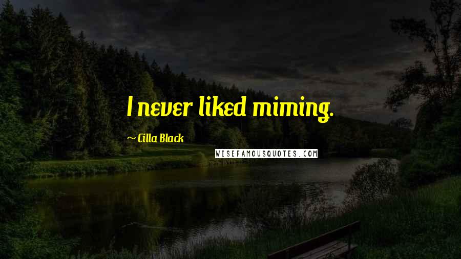 Cilla Black Quotes: I never liked miming.