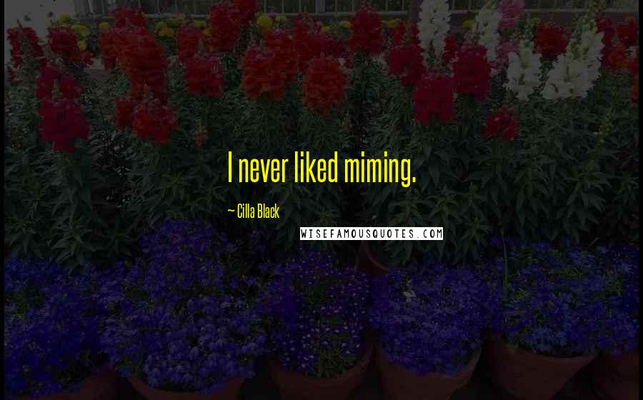 Cilla Black Quotes: I never liked miming.