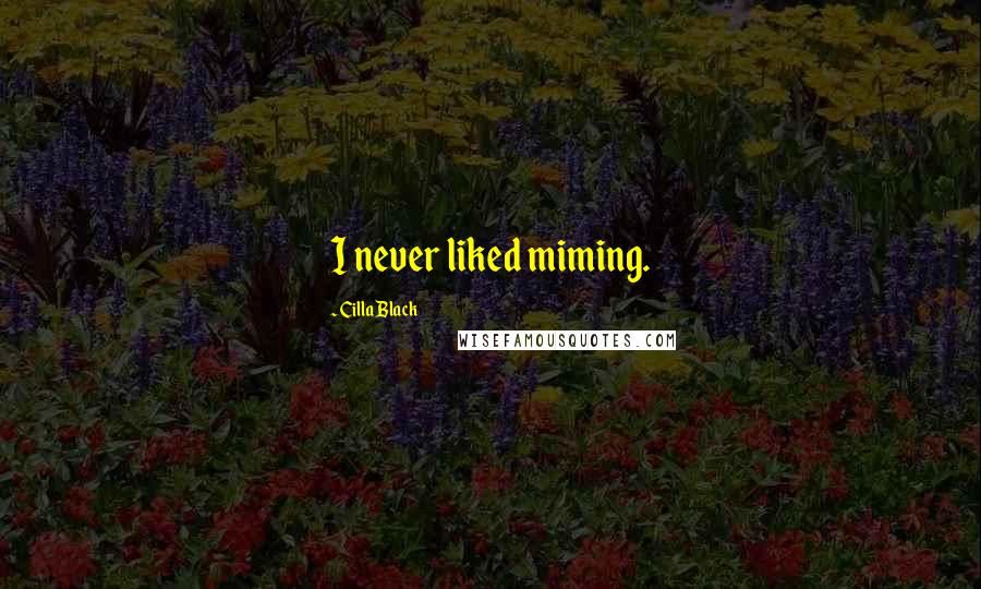 Cilla Black Quotes: I never liked miming.