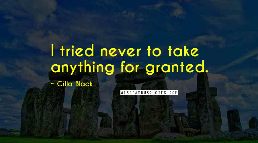 Cilla Black Quotes: I tried never to take anything for granted.