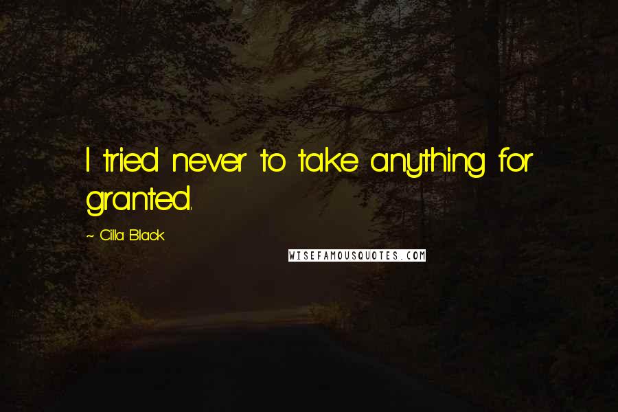 Cilla Black Quotes: I tried never to take anything for granted.