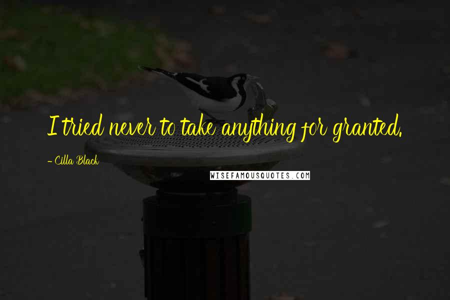 Cilla Black Quotes: I tried never to take anything for granted.
