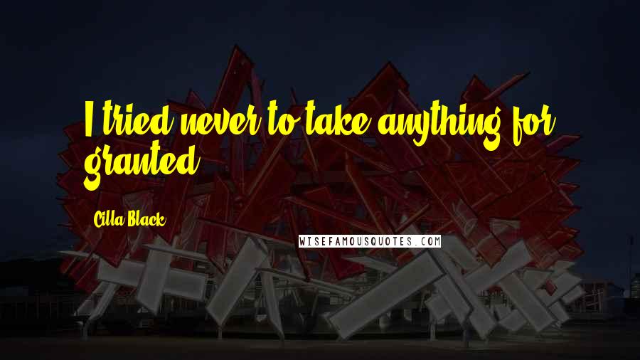 Cilla Black Quotes: I tried never to take anything for granted.
