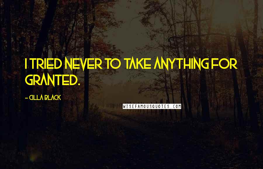 Cilla Black Quotes: I tried never to take anything for granted.