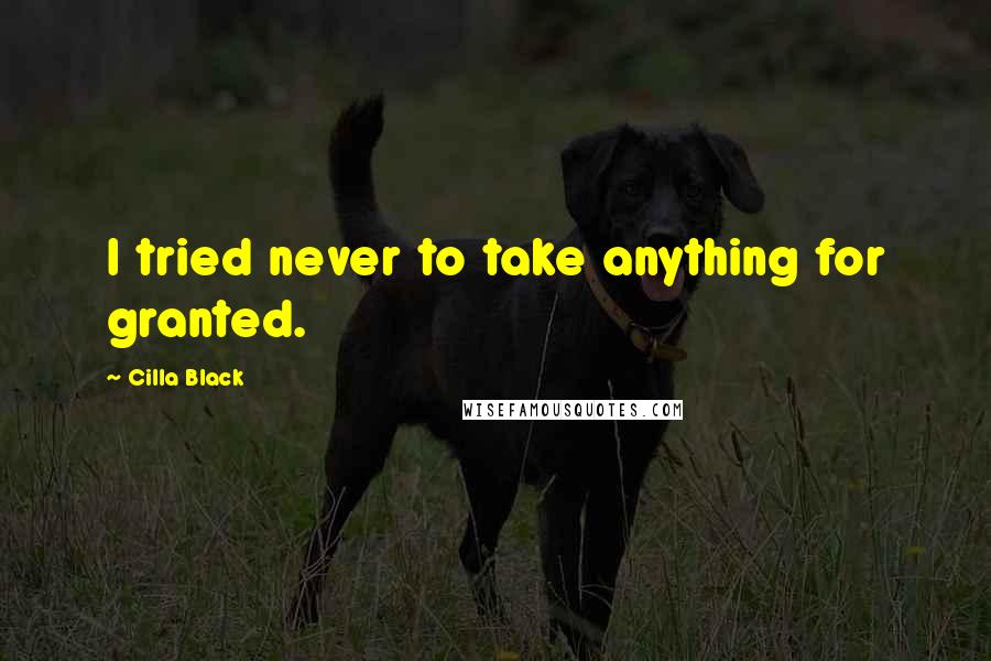 Cilla Black Quotes: I tried never to take anything for granted.