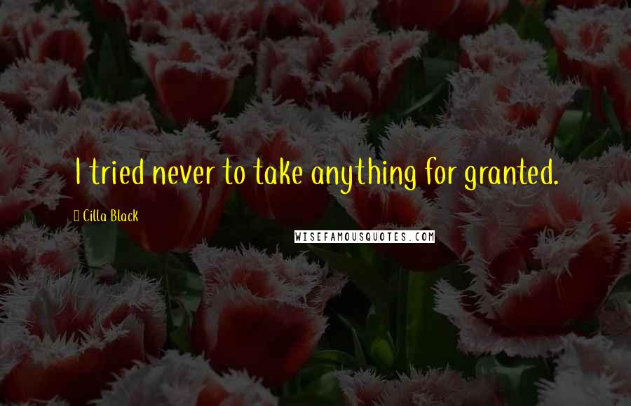 Cilla Black Quotes: I tried never to take anything for granted.