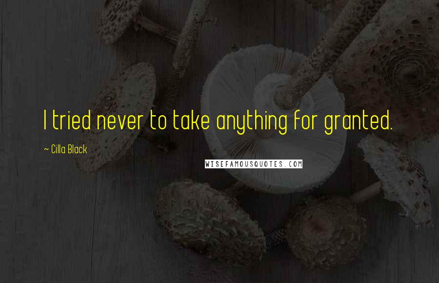 Cilla Black Quotes: I tried never to take anything for granted.