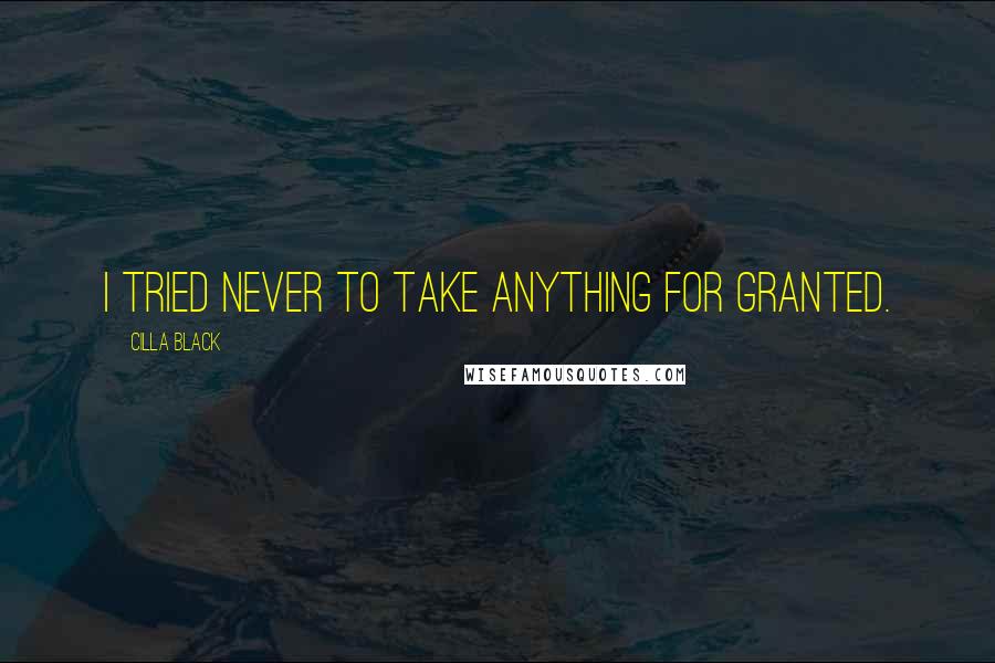 Cilla Black Quotes: I tried never to take anything for granted.
