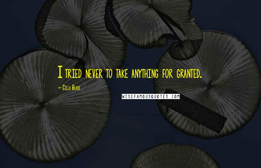 Cilla Black Quotes: I tried never to take anything for granted.