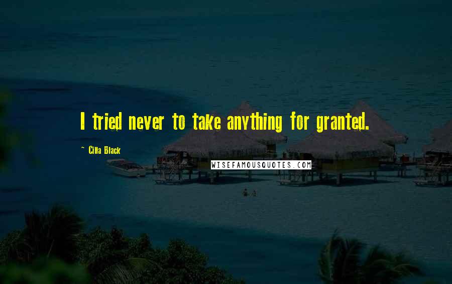 Cilla Black Quotes: I tried never to take anything for granted.