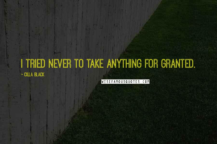 Cilla Black Quotes: I tried never to take anything for granted.