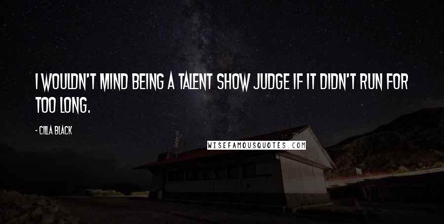 Cilla Black Quotes: I wouldn't mind being a talent show judge if it didn't run for too long.