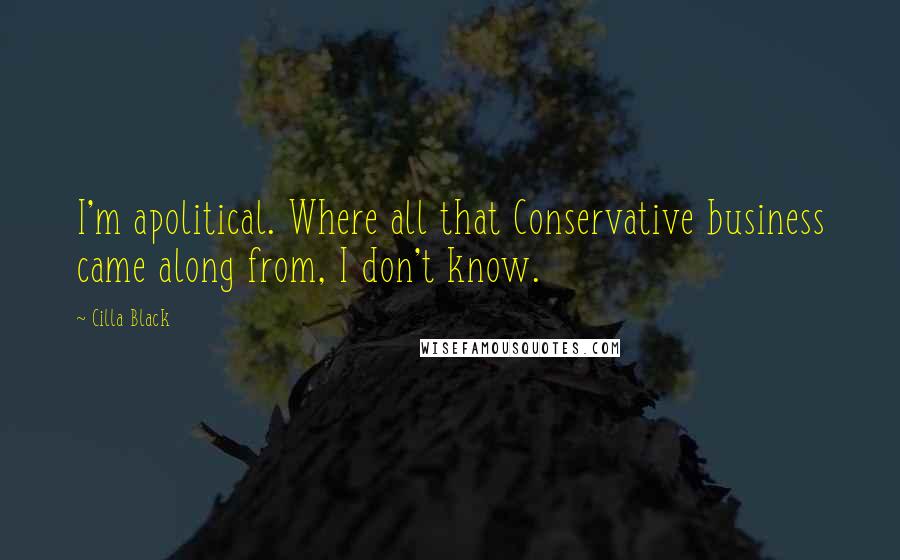 Cilla Black Quotes: I'm apolitical. Where all that Conservative business came along from, I don't know.