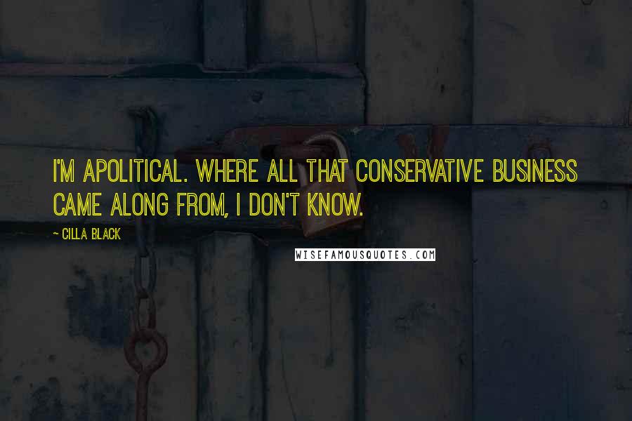 Cilla Black Quotes: I'm apolitical. Where all that Conservative business came along from, I don't know.