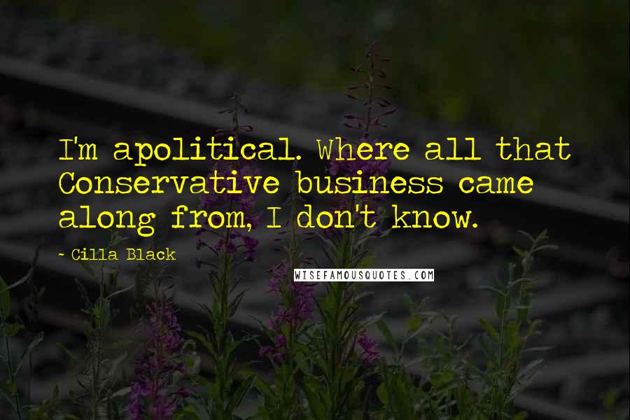 Cilla Black Quotes: I'm apolitical. Where all that Conservative business came along from, I don't know.