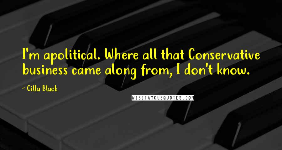 Cilla Black Quotes: I'm apolitical. Where all that Conservative business came along from, I don't know.