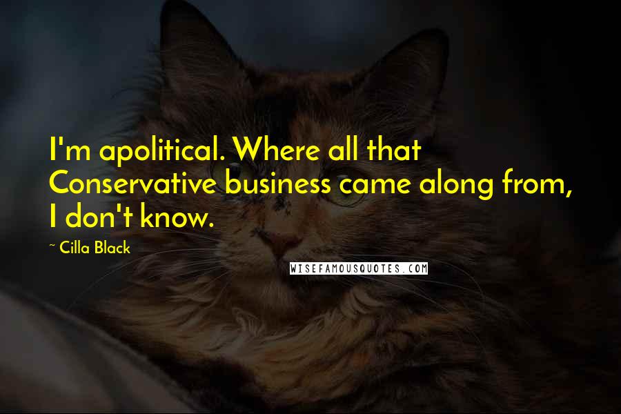 Cilla Black Quotes: I'm apolitical. Where all that Conservative business came along from, I don't know.