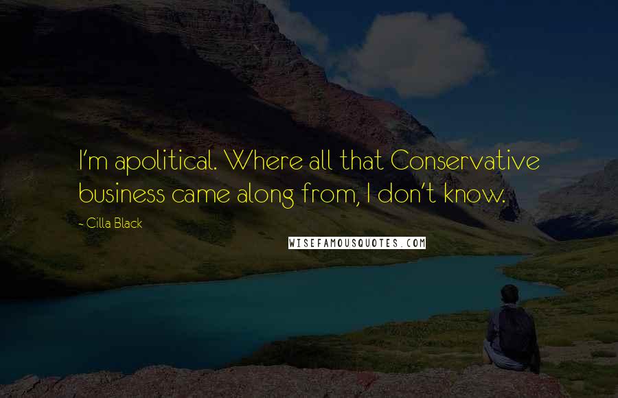 Cilla Black Quotes: I'm apolitical. Where all that Conservative business came along from, I don't know.