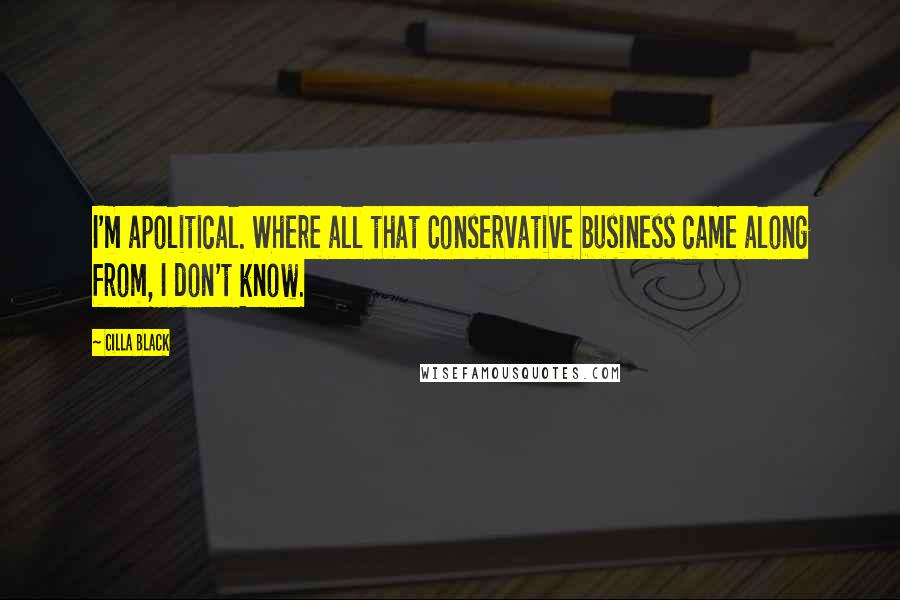 Cilla Black Quotes: I'm apolitical. Where all that Conservative business came along from, I don't know.