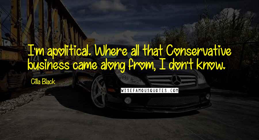 Cilla Black Quotes: I'm apolitical. Where all that Conservative business came along from, I don't know.