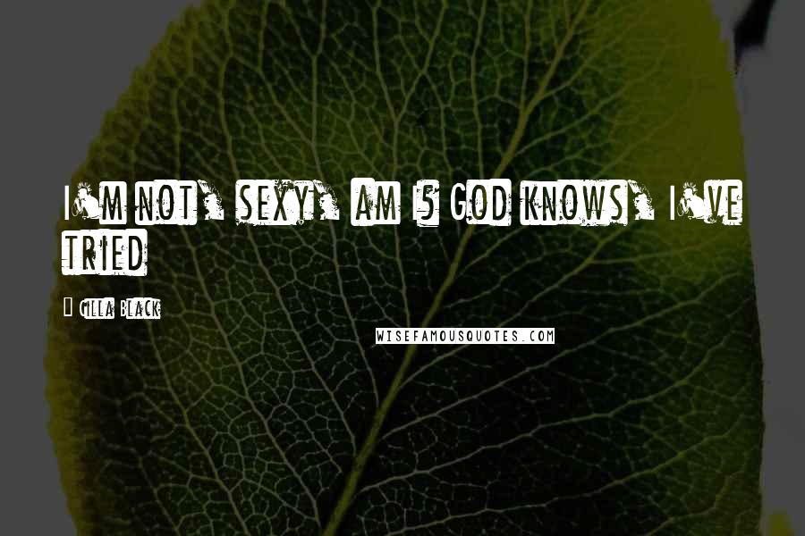 Cilla Black Quotes: I'm not, sexy, am I? God knows, I've tried