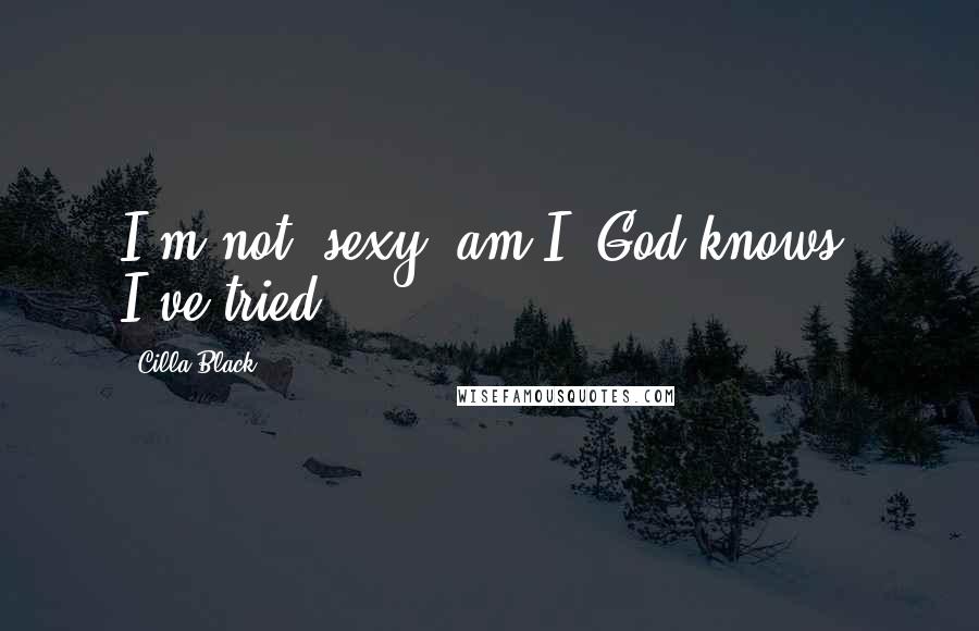 Cilla Black Quotes: I'm not, sexy, am I? God knows, I've tried