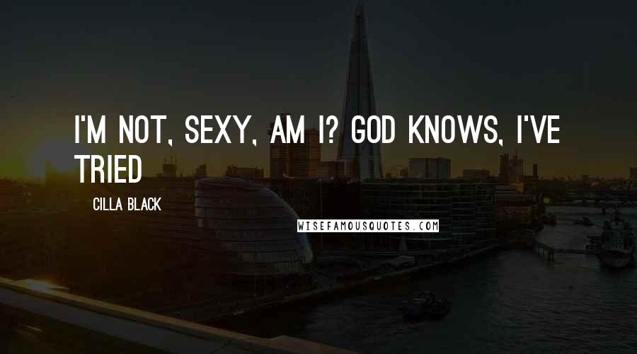 Cilla Black Quotes: I'm not, sexy, am I? God knows, I've tried