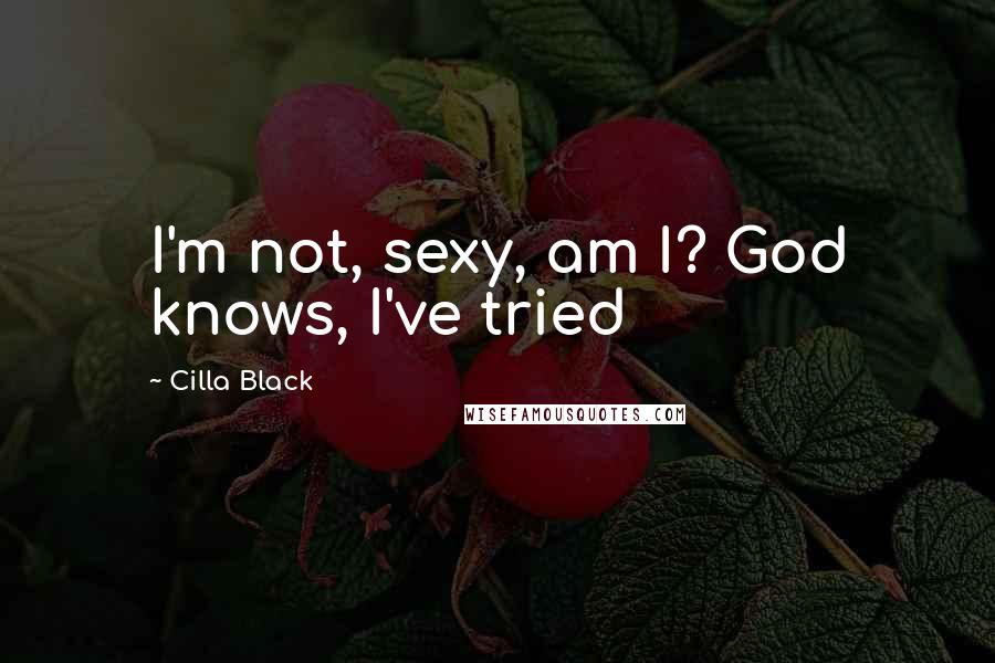 Cilla Black Quotes: I'm not, sexy, am I? God knows, I've tried