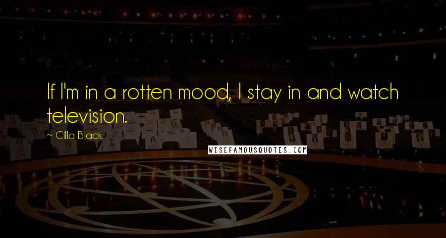 Cilla Black Quotes: If I'm in a rotten mood, I stay in and watch television.