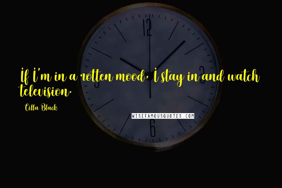 Cilla Black Quotes: If I'm in a rotten mood, I stay in and watch television.