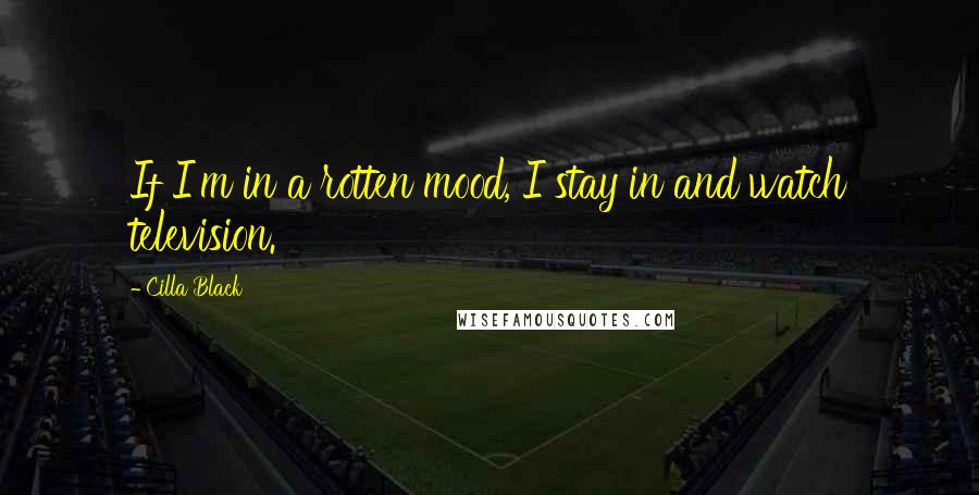 Cilla Black Quotes: If I'm in a rotten mood, I stay in and watch television.