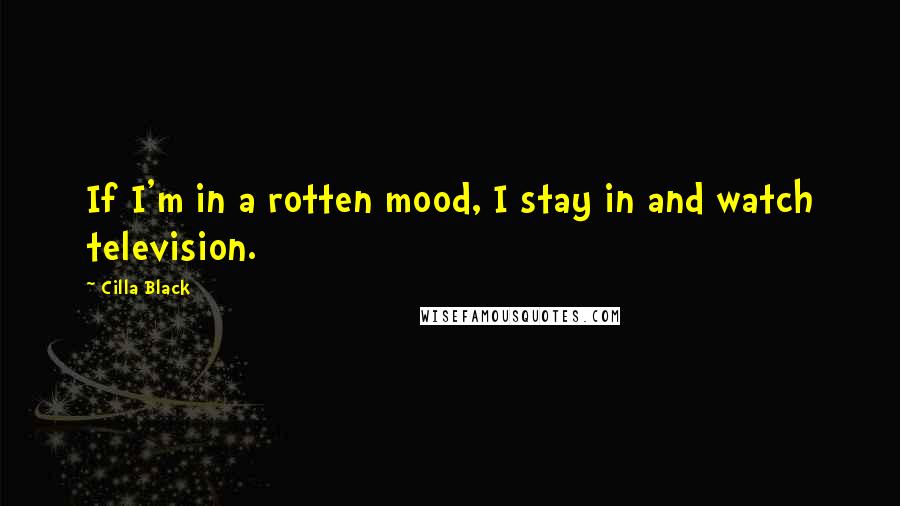 Cilla Black Quotes: If I'm in a rotten mood, I stay in and watch television.